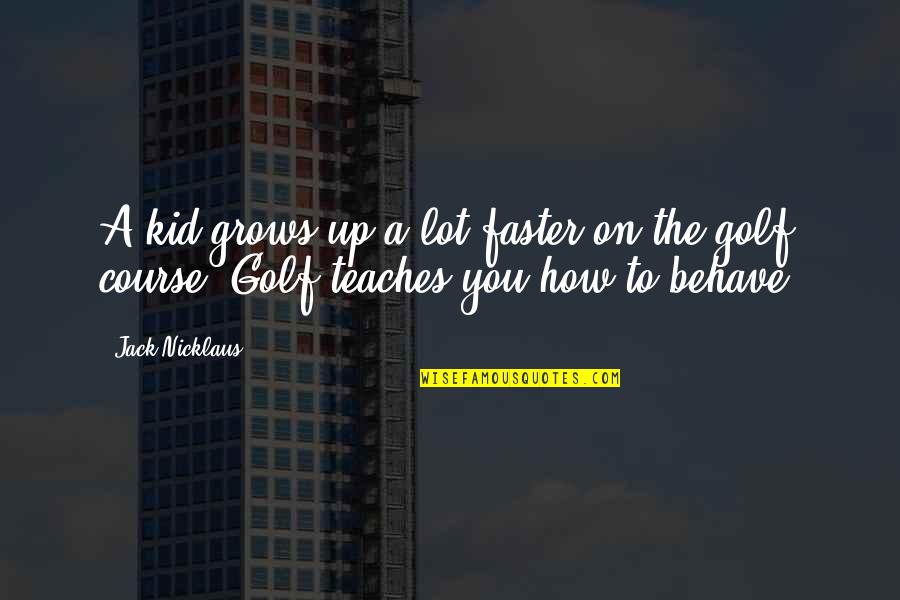 Nilesat Quotes By Jack Nicklaus: A kid grows up a lot faster on