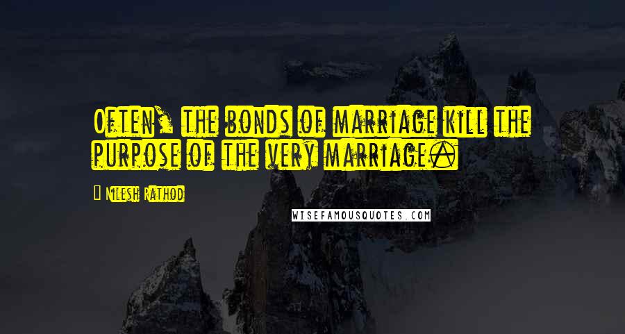Nilesh Rathod quotes: Often, the bonds of marriage kill the purpose of the very marriage.
