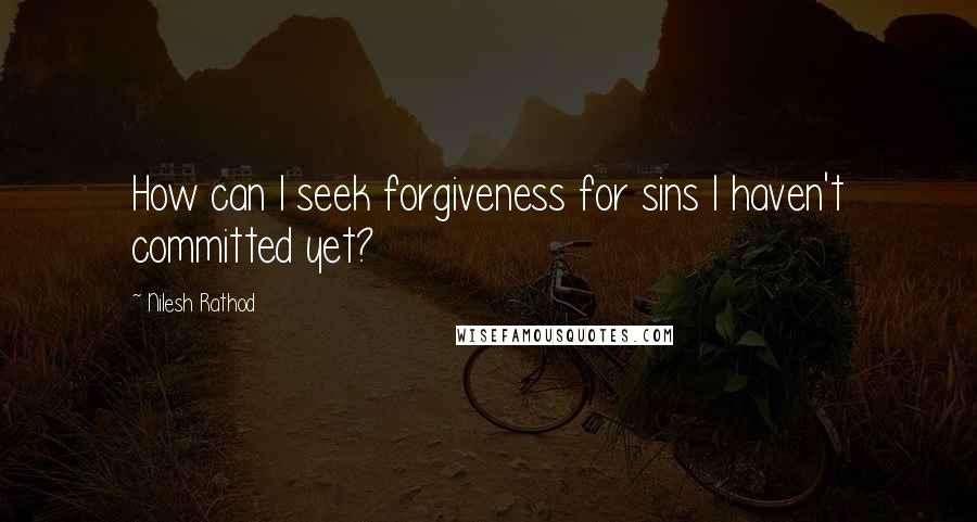Nilesh Rathod quotes: How can I seek forgiveness for sins I haven't committed yet?