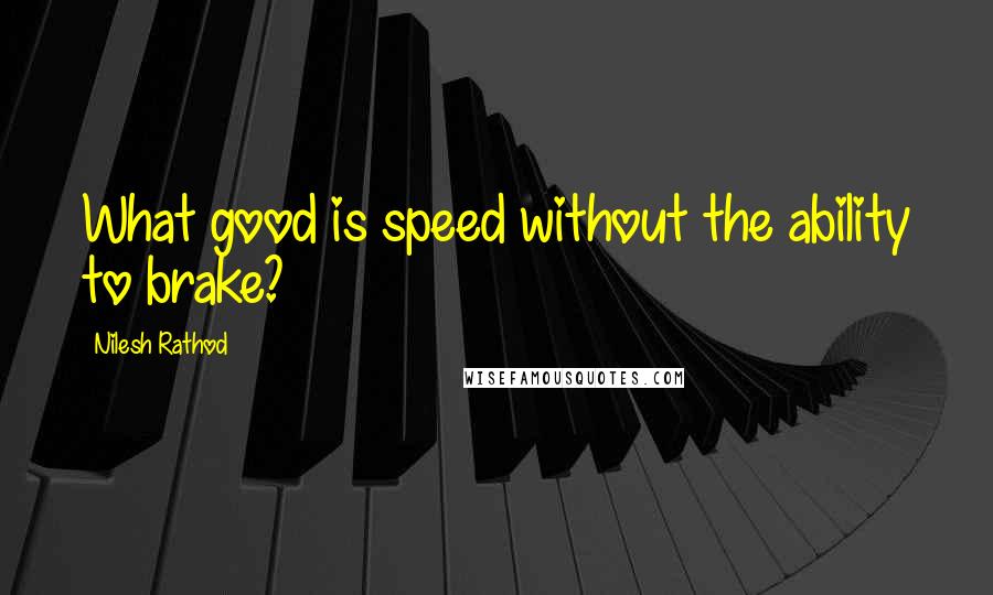 Nilesh Rathod quotes: What good is speed without the ability to brake?