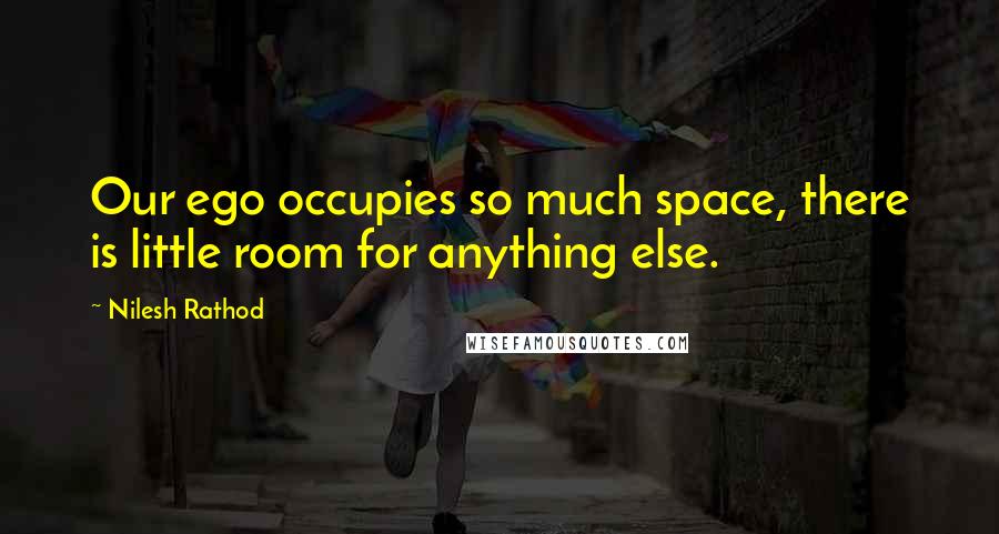 Nilesh Rathod quotes: Our ego occupies so much space, there is little room for anything else.