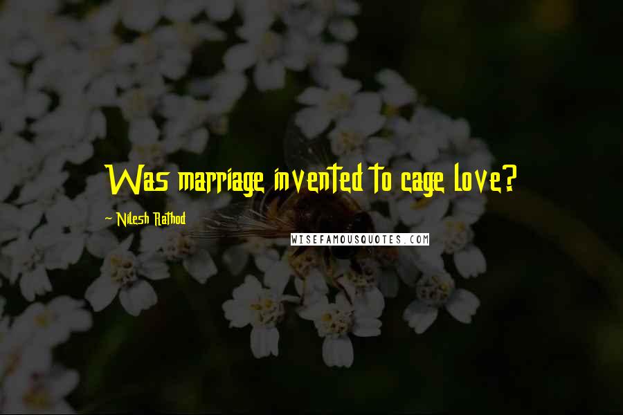 Nilesh Rathod quotes: Was marriage invented to cage love?