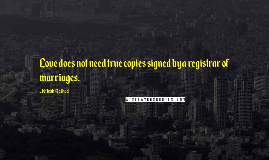 Nilesh Rathod quotes: Love does not need true copies signed by a registrar of marriages.