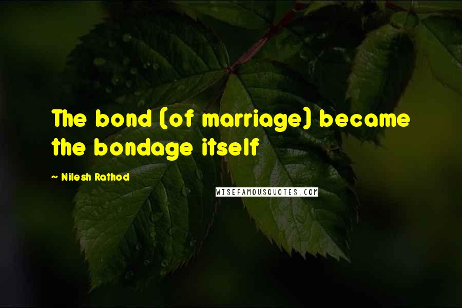 Nilesh Rathod quotes: The bond (of marriage) became the bondage itself