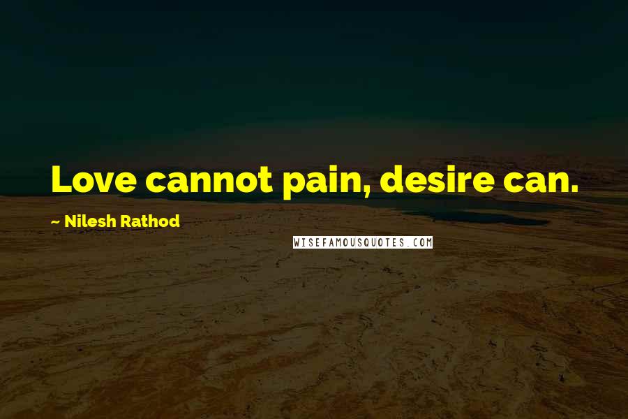 Nilesh Rathod quotes: Love cannot pain, desire can.