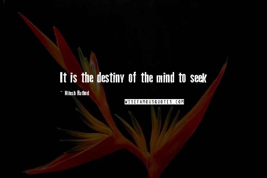 Nilesh Rathod quotes: It is the destiny of the mind to seek