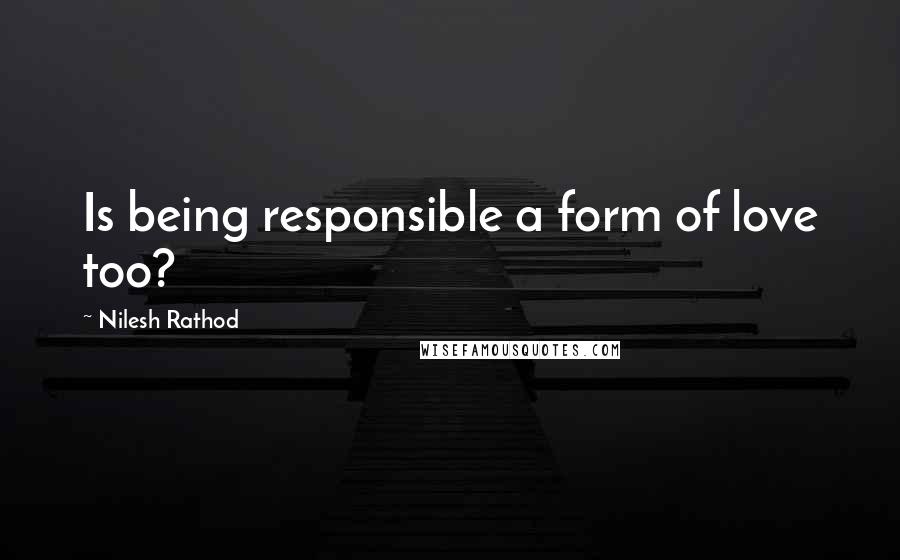 Nilesh Rathod quotes: Is being responsible a form of love too?