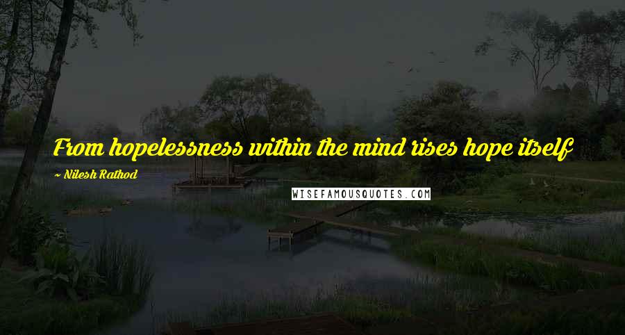 Nilesh Rathod quotes: From hopelessness within the mind rises hope itself