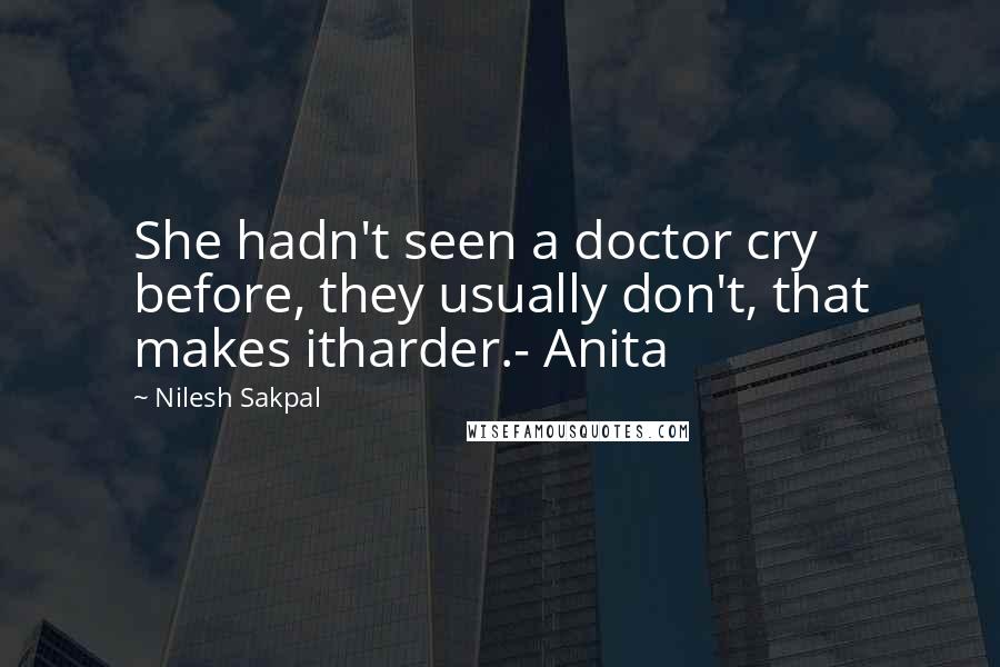 Nilesh Sakpal quotes: She hadn't seen a doctor cry before, they usually don't, that makes itharder.- Anita