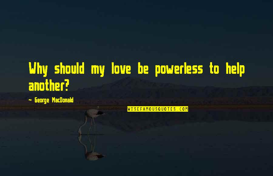 Nilgun Giray Quotes By George MacDonald: Why should my love be powerless to help Nilgun Giray Quotes By George MacDonald: Why should my love be powerless to help