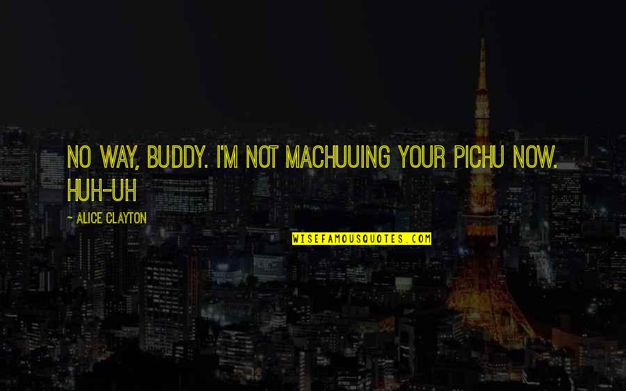 Nilisha Quotes By Alice Clayton: No way, buddy. I'm not machuuing your pichu