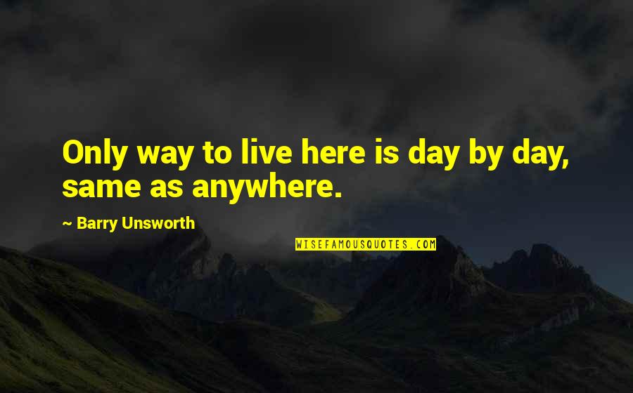 Nilkantha Flower Quotes By Barry Unsworth: Only way to live here is day by Nilkantha Flower Quotes By Barry Unsworth: Only way to live here is day by