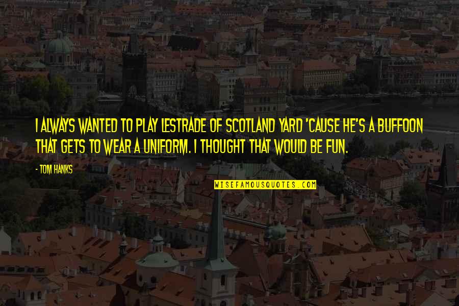 Nilova Saha Quotes By Tom Hanks: I always wanted to play Lestrade of Scotland Nilova Saha Quotes By Tom Hanks: I always wanted to play Lestrade of Scotland