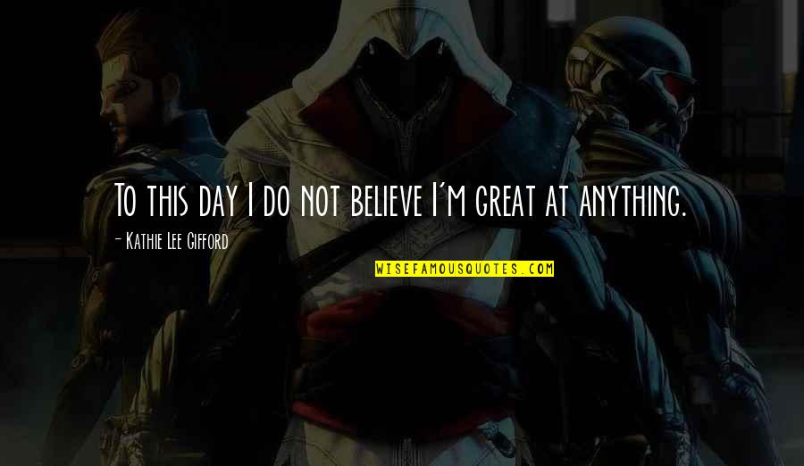 Nilperi Bu Quotes By Kathie Lee Gifford: To this day I do not believe I'm