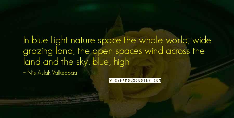 Nils-Aslak Valkeapaa quotes: In blue Light nature space the whole world, wide grazing land, the open spaces wind across the land and the sky, blue, high Nils-Aslak Valkeapaa quotes: In blue Light nature space the whole world, wide grazing land, the open spaces wind across the land and the sky, blue, high