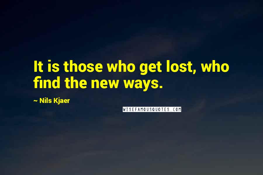 Nils Kjaer quotes: It is those who get lost, who find the new ways.