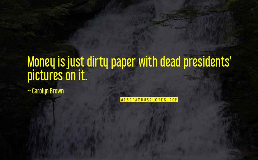 Nils Lorenz Quotes By Carolyn Brown: Money is just dirty paper with dead presidents' Nils Lorenz Quotes By Carolyn Brown: Money is just dirty paper with dead presidents'