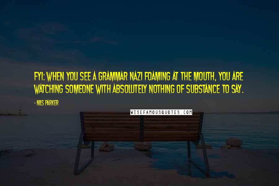 Nils Parker quotes: FYI: when you see a grammar nazi foaming at the mouth, you are watching someone with absolutely nothing of substance to say.