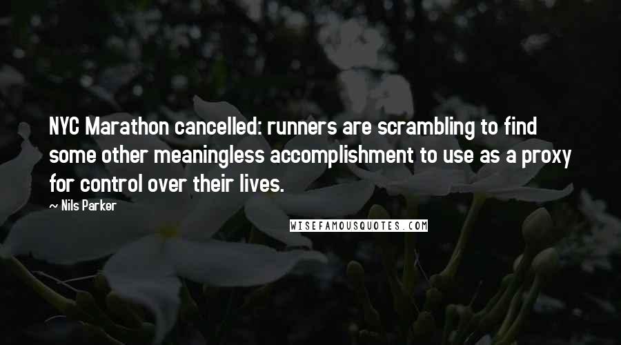 Nils Parker quotes: NYC Marathon cancelled: runners are scrambling to find some other meaningless accomplishment to use as a proxy for control over their lives.