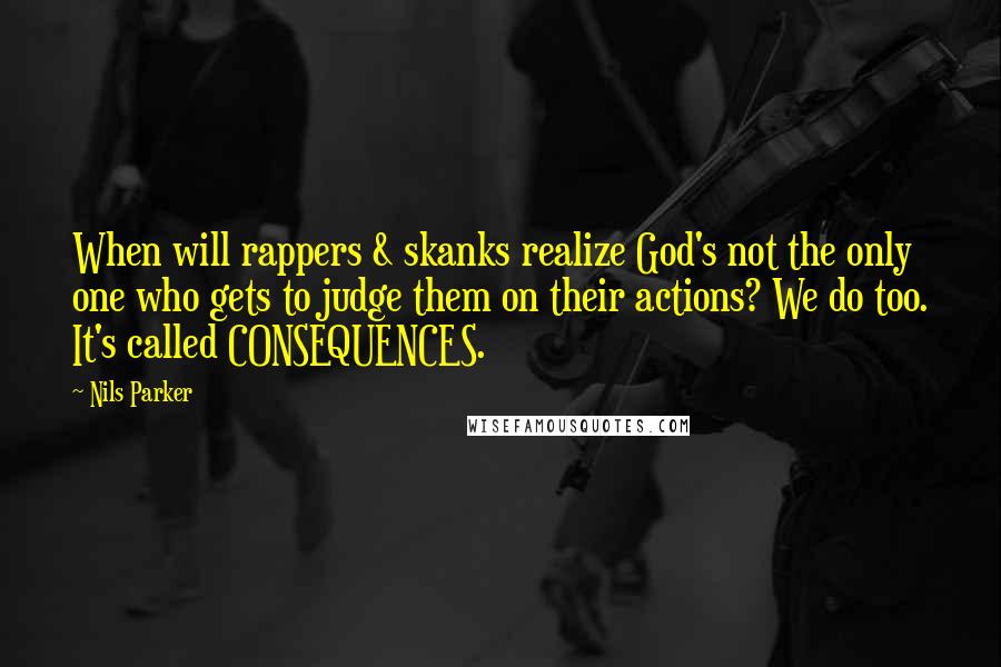 Nils Parker quotes: When will rappers & skanks realize God's not the only one who gets to judge them on their actions? We do too. It's called CONSEQUENCES.