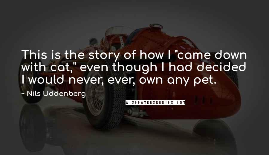 Nils Uddenberg quotes: This is the story of how I "came down with cat," even though I had decided I would never, ever, own any pet.