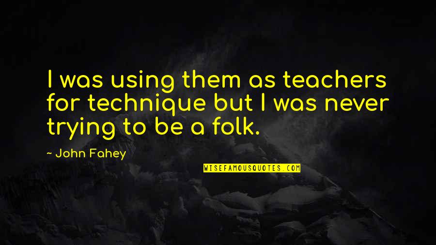 Nilsen Thleueash Quotes By John Fahey: I was using them as teachers for technique
