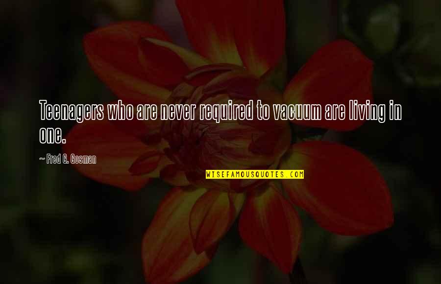 Niluh Djelantik Quotes By Fred G. Gosman: Teenagers who are never required to vacuum are Niluh Djelantik Quotes By Fred G. Gosman: Teenagers who are never required to vacuum are