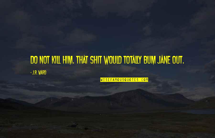 Niluh Djelantik Quotes By J.R. Ward: Do not kill him. That shit would totally