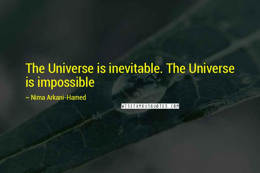 Nima Arkani-Hamed quotes: The Universe is inevitable. The Universe is impossible