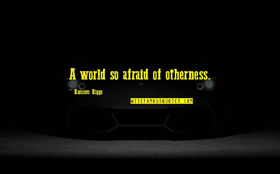 Nimani Designs Quotes By Ransom Riggs: A world so afraid of otherness. Nimani Designs Quotes By Ransom Riggs: A world so afraid of otherness.