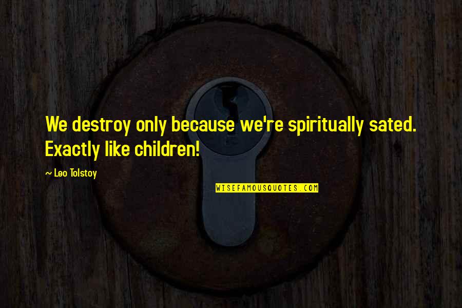 Nimata Kampana Quotes By Leo Tolstoy: We destroy only because we're spiritually sated. Exactly
