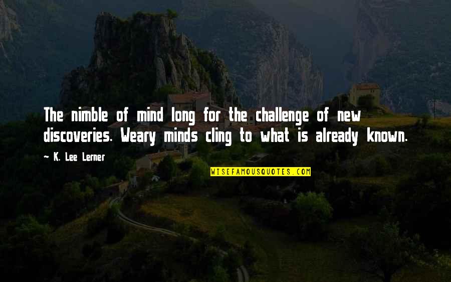 Nimble Quotes By K. Lee Lerner: The nimble of mind long for the challenge