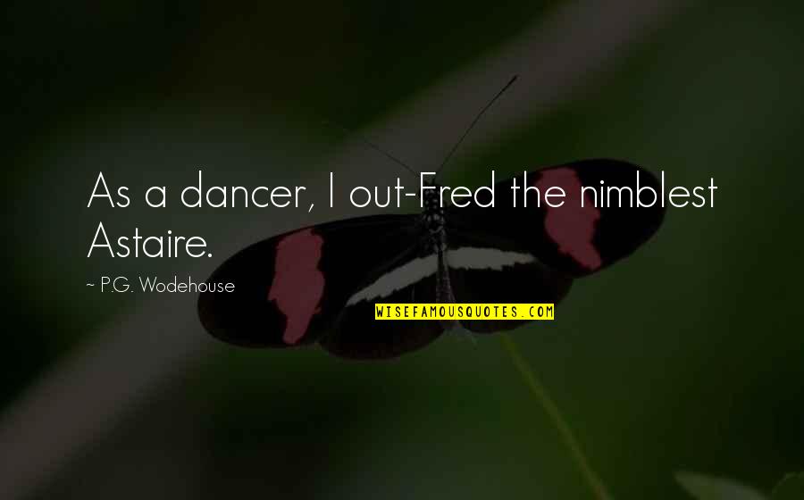 Nimblest Quotes By P.G. Wodehouse: As a dancer, I out-Fred the nimblest Astaire.