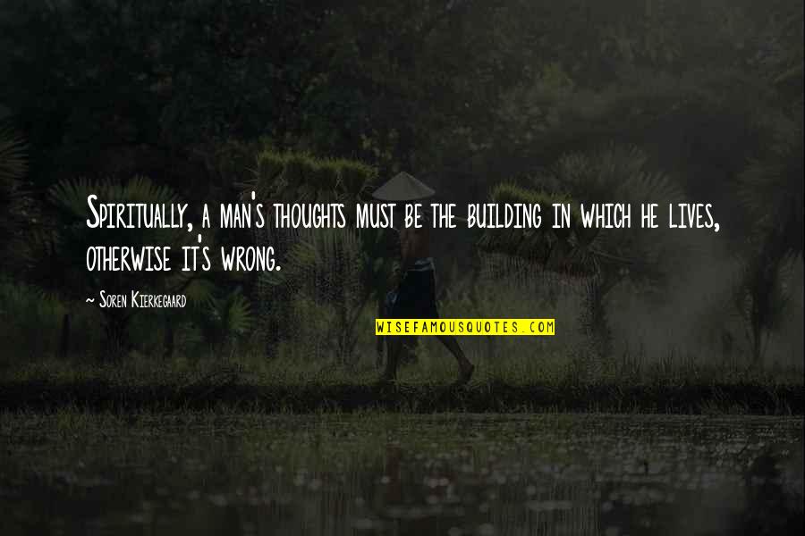 Nimbly Bimbly Quotes By Soren Kierkegaard: Spiritually, a man's thoughts must be the building