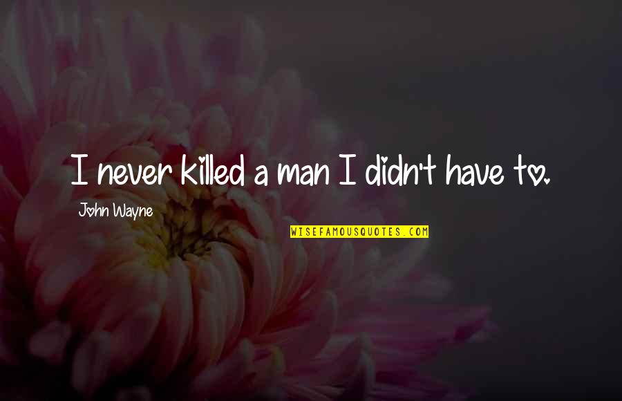 Nimcompoop Quotes By John Wayne: I never killed a man I didn't have