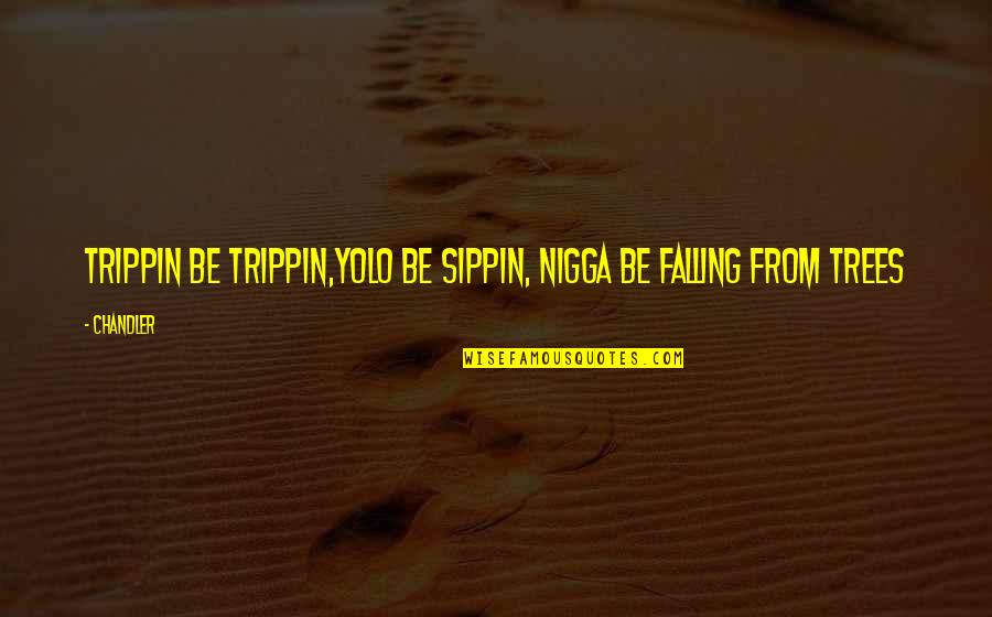 Nimely Pan Quotes By Chandler: Trippin be Trippin,yolo Be Sippin, Nigga be falling