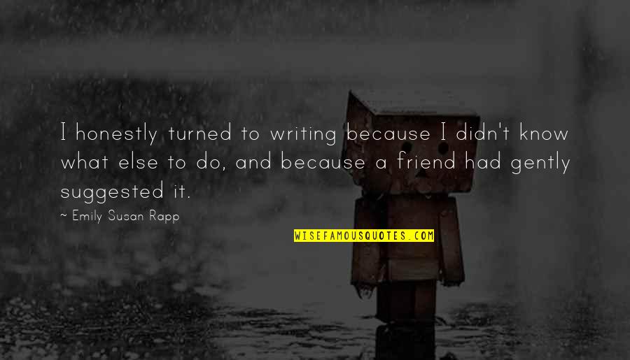 Nimely Pan Quotes By Emily Susan Rapp: I honestly turned to writing because I didn't Nimely Pan Quotes By Emily Susan Rapp: I honestly turned to writing because I didn't