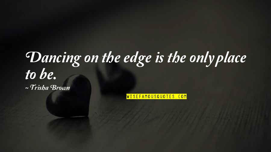 Nimely Pan Quotes By Trisha Brown: Dancing on the edge is the only place Nimely Pan Quotes By Trisha Brown: Dancing on the edge is the only place