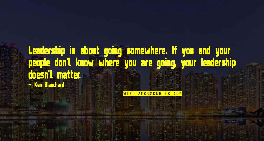 Nimesh Mitra Quotes By Ken Blanchard: Leadership is about going somewhere. If you and Nimesh Mitra Quotes By Ken Blanchard: Leadership is about going somewhere. If you and