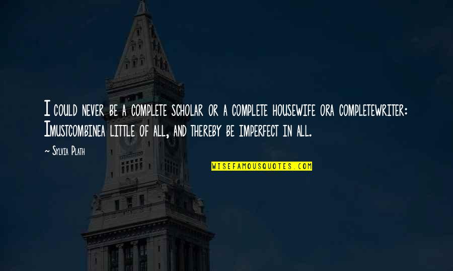 Nimesh Mitra Quotes By Sylvia Plath: I could never be a complete scholar or