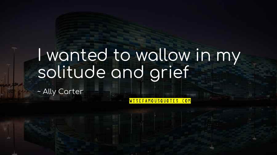 Nimetullah Quotes By Ally Carter: I wanted to wallow in my solitude and Nimetullah Quotes By Ally Carter: I wanted to wallow in my solitude and
