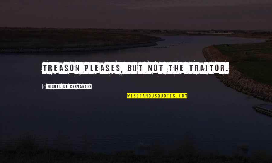 Nimetullah Quotes By Miguel De Cervantes: Treason pleases, but not the traitor. Nimetullah Quotes By Miguel De Cervantes: Treason pleases, but not the traitor.