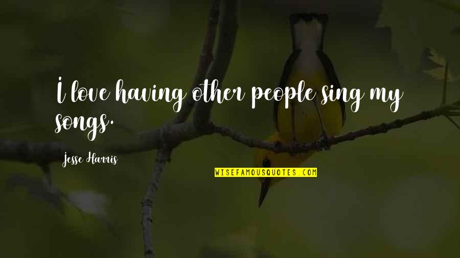 Nimiety Crossword Quotes By Jesse Harris: I love having other people sing my songs. Nimiety Crossword Quotes By Jesse Harris: I love having other people sing my songs.