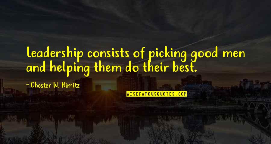Nimitz Leadership Quotes By Chester W. Nimitz: Leadership consists of picking good men and helping Nimitz Leadership Quotes By Chester W. Nimitz: Leadership consists of picking good men and helping