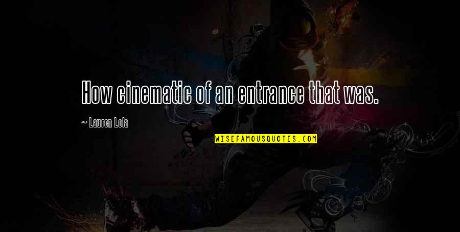 Nimmt Schwarzen Quotes By Lauren Lola: How cinematic of an entrance that was. Nimmt Schwarzen Quotes By Lauren Lola: How cinematic of an entrance that was.