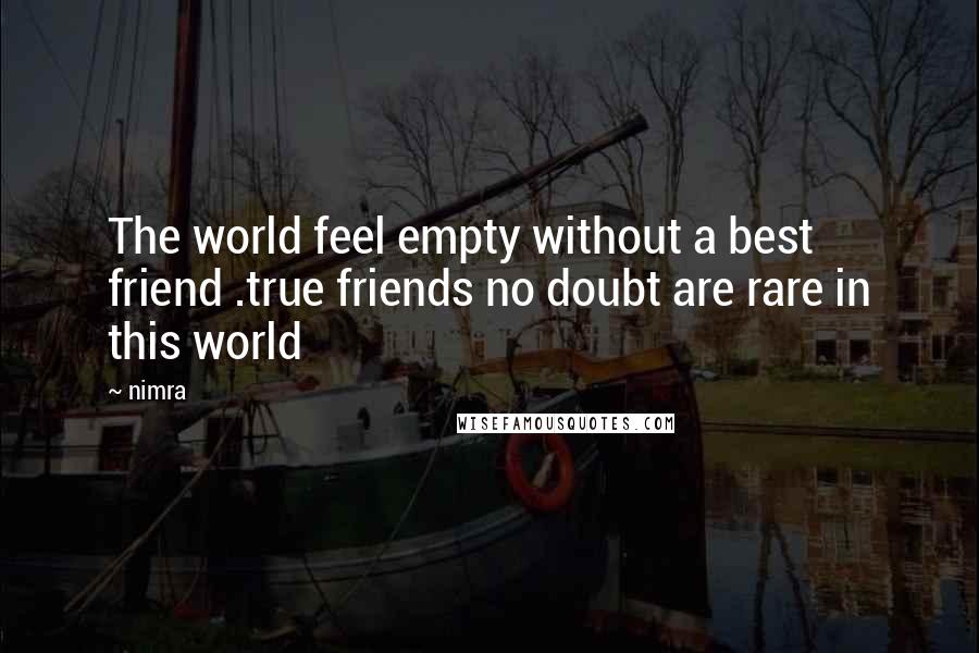 Nimra quotes: The world feel empty without a best friend .true friends no doubt are rare in this world