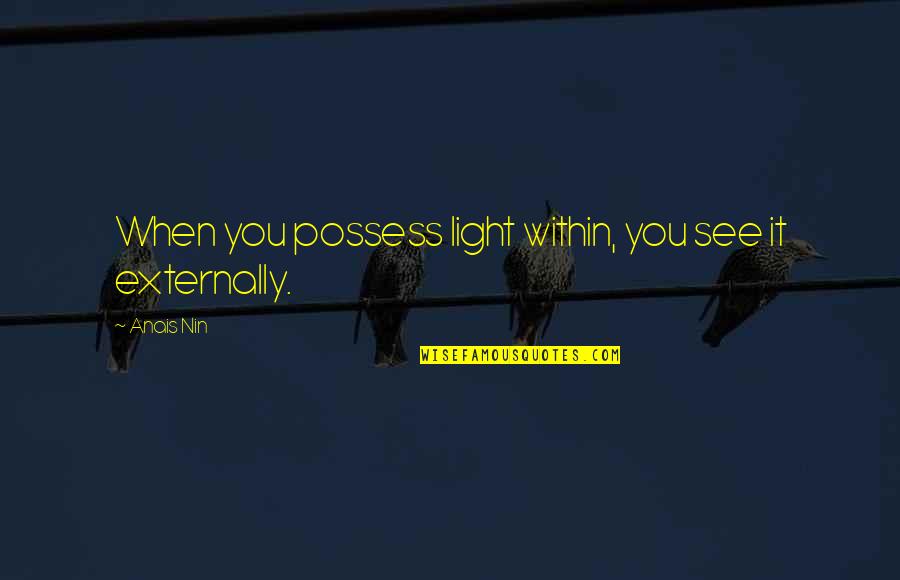 Nin Quotes By Anais Nin: When you possess light within, you see it