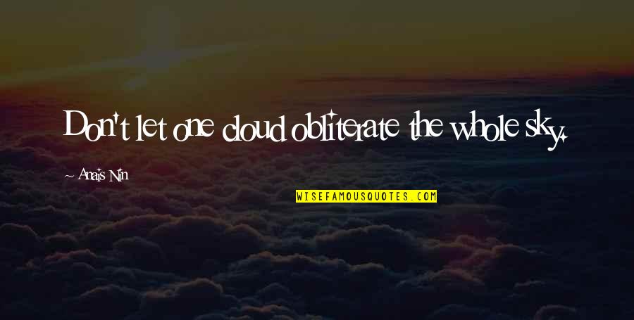 Nin Quotes By Anais Nin: Don't let one cloud obliterate the whole sky. Nin Quotes By Anais Nin: Don't let one cloud obliterate the whole sky.