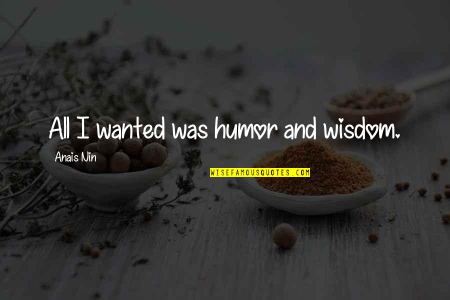 Nin Quotes By Anais Nin: All I wanted was humor and wisdom.