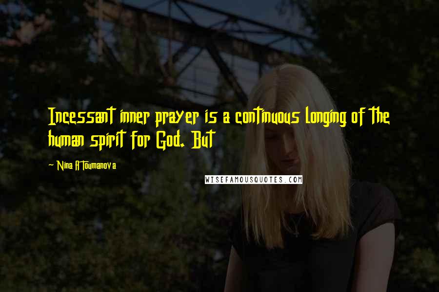 Nina A Toumanova quotes: Incessant inner prayer is a continuous longing of the human spirit for God. But Nina A Toumanova quotes: Incessant inner prayer is a continuous longing of the human spirit for God. But